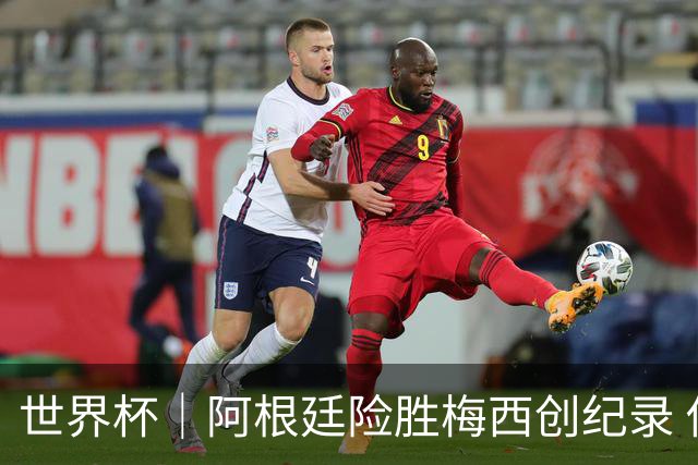 世界杯｜阿根廷险胜梅西创纪录 佛得角虽败犹荣