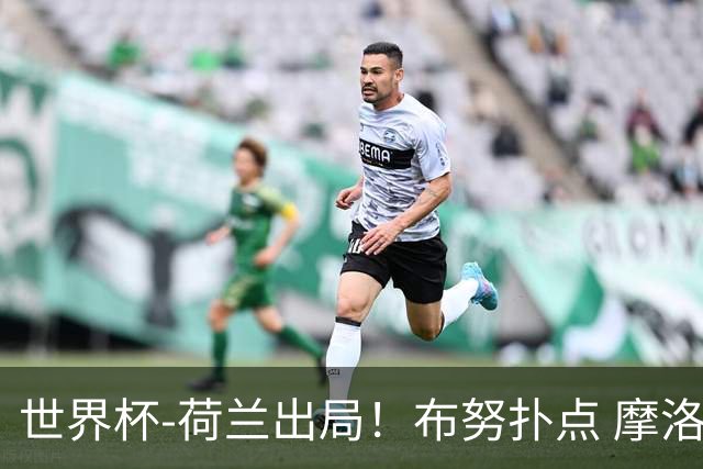 世界杯-荷兰出局！布努扑点 摩洛哥点球战总分4-3进16强