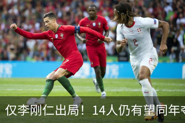 仅李刚仁出局！14人仍有望同年夺欧冠+世界杯：法国5人 葡萄牙4人