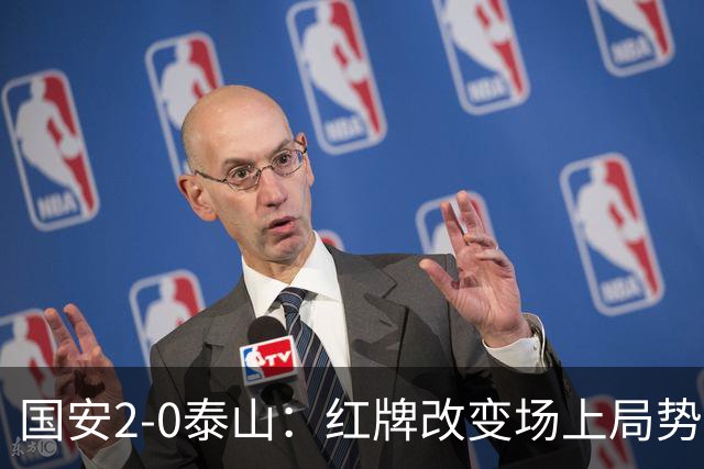 国安2-0泰山：红牌改变场上局势，U23国脚再遭“教训”
