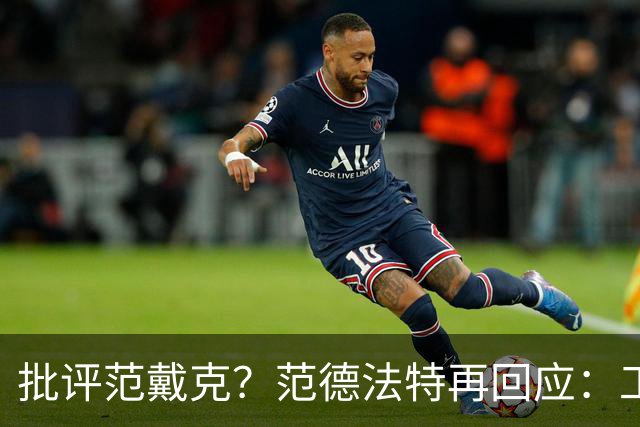 批评范戴克？范德法特再回应：工作的一部分，克圣批我同样很正常