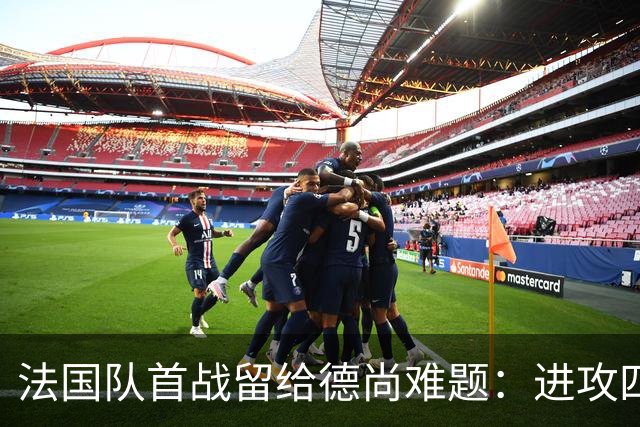 法国队首战留给德尚难题：进攻四人组究竟该如何共存