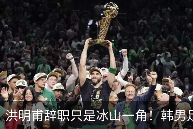 洪明甫辞职只是冰山一角！韩男足负责人低头致歉：我们要刮骨疗毒