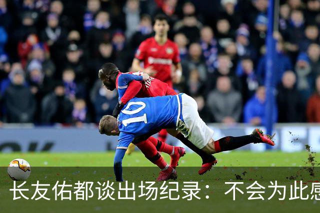 长友佑都谈出场纪录：不会为此感到满足，梅西C罗都踢了6届世界杯