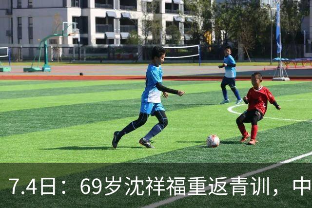 7.4日：69岁沈祥福重返青训，中国足球的根，到底谁来扎？